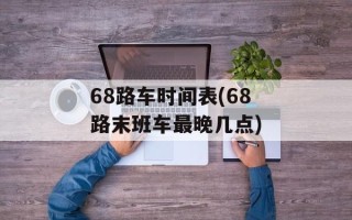 68路车时间表(68路末班车最晚几点)