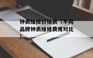 钟表维修价格表（不同品牌钟表维修费用对比）
