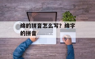 绵的拼音怎么写？绵字的拼音