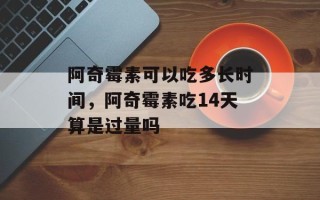 阿奇霉素可以吃多长时间，阿奇霉素吃14天算是过量吗