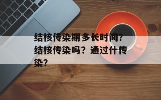 结核传染期多长时间？结核传染吗？通过什传染？