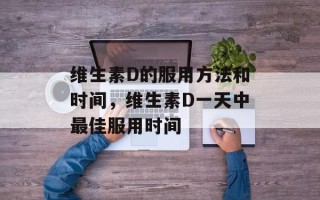 维生素D的服用方法和时间，维生素D一天中最佳服用时间
