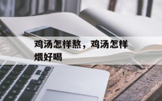 鸡汤怎样熬，鸡汤怎样煨好喝