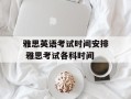雅思英语考试时间安排 雅思考试各科时间