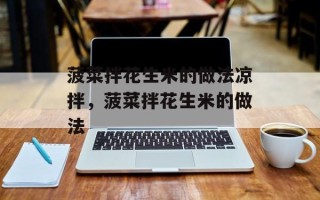 菠菜拌花生米的做法凉拌，菠菜拌花生米的做法