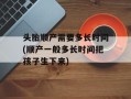 头胎顺产需要多长时间(顺产一般多长时间把孩子生下来)