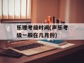 乐理考级时间(声乐考级一般在几月份)