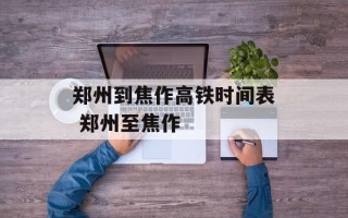 郑州到焦作高铁时间表 郑州至焦作