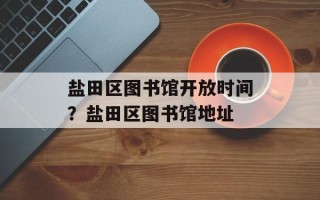 盐田区图书馆开放时间？盐田区图书馆地址