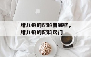 腊八粥的配料有哪些，腊八粥的配料窍门