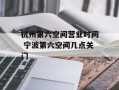 杭州第六空间营业时间 宁波第六空间几点关门
