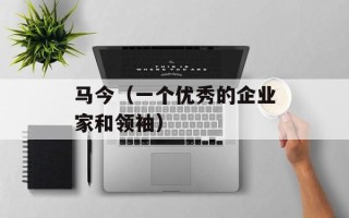 马今（一个优秀的企业家和领袖）