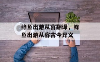 鲦鱼出游从容翻译，鲦鱼出游从容古今异义