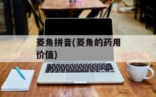 菱角拼音(菱角的药用价值)