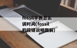 fossil手表怎么调时间(fossil的按键说明图解)