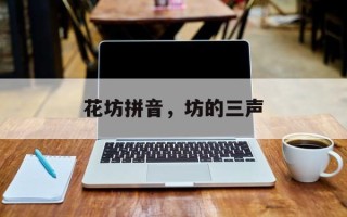 花坊拼音，坊的三声