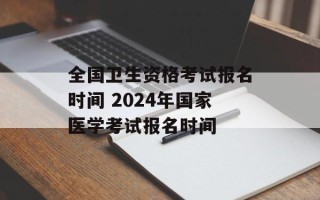 全国卫生资格考试报名时间 2024年国家医学考试报名时间
