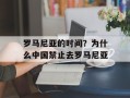 罗马尼亚的时间？为什么中国禁止去罗马尼亚