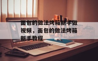 面包的做法烤箱新手做视频，面包的做法烤箱新手教程