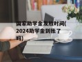 国家助学金发放时间(2024助学金到账了吗)