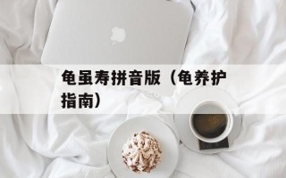 龟虽寿拼音版（龟养护指南）