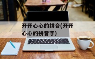 开开心心的拼音(开开心心的拼音字)