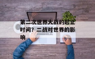 第二次世界大战的起止时间？二战对世界的影响