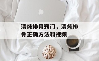清炖排骨窍门，清炖排骨正确方法和视频