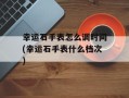 幸运石手表怎么调时间(幸运石手表什么档次)