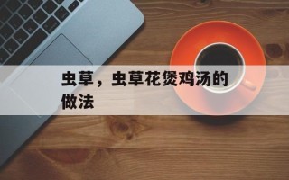 虫草，虫草花煲鸡汤的做法