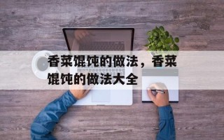 香菜馄饨的做法，香菜馄饨的做法大全