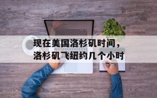 现在美国洛杉矶时间，洛杉矶飞纽约几个小时