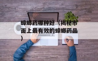 蟑螂药哪种好（揭秘市面上最有效的蟑螂药品）