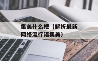 集美什么梗（解析最新网络流行语集美）