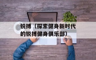 锐搏（探索健身新时代的锐搏健身俱乐部）