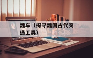 魏车（探寻魏国古代交通工具）