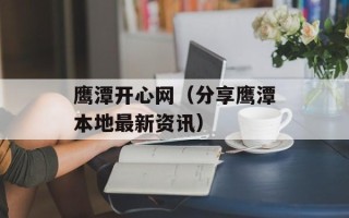 鹰潭开心网（分享鹰潭本地最新资讯）