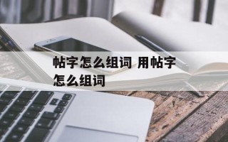 帖字怎么组词 用帖字怎么组词