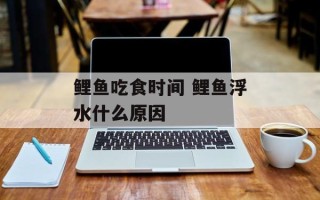 鲤鱼吃食时间 鲤鱼浮水什么原因