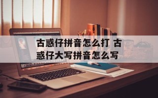 古惑仔拼音怎么打 古惑仔大写拼音怎么写