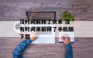 没时间解释了快来 没有时间来解释了手机版下载