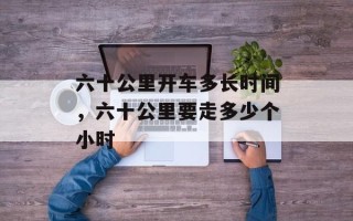 六十公里开车多长时间，六十公里要走多少个小时