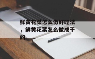 鲜黄花菜怎么做好吃法，鲜黄花菜怎么做成干的