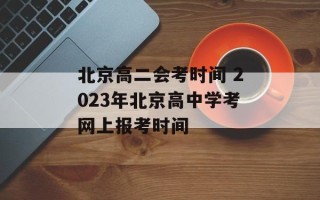 北京高二会考时间 2023年北京高中学考网上报考时间