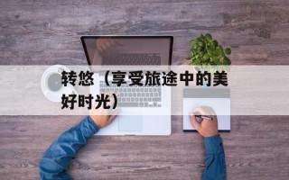 转悠（享受旅途中的美好时光）