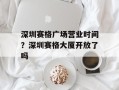 深圳赛格广场营业时间？深圳赛格大厦开放了吗