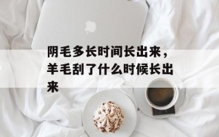 阴毛多长时间长出来，羊毛刮了什么时候长出来