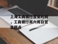 上海工商银行营业时间，工商银行周六周日营业网点