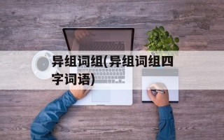 异组词组(异组词组四字词语)