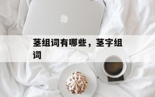 茎组词有哪些，茎字组词